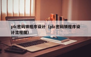 plc密碼鎖程序設(shè)計（plc密碼鎖程序設(shè)計流程圖）