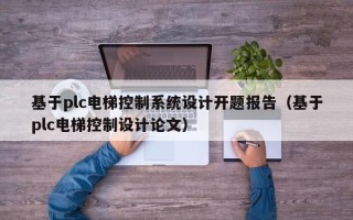 基于plc電梯控制系統設計開題報告（基于plc電梯控制設計論文）