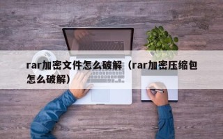 rar加密文件怎么破解（rar加密壓縮包怎么破解）