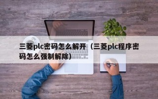 三菱plc密碼怎么解開（三菱plc程序密碼怎么強(qiáng)制解除）