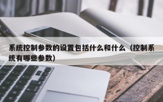 系統控制參數的設置包括什么和什么（控制系統有哪些參數）
