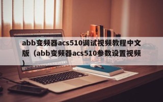abb變頻器acs510調試視頻教程中文版（abb變頻器acs510參數設置視頻）