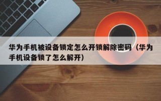 華為手機被設備鎖定怎么開鎖解除密碼（華為手機設備鎖了怎么解開）
