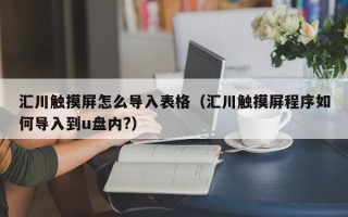 匯川觸摸屏怎么導入表格（匯川觸摸屏程序如何導入到u盤內?）
