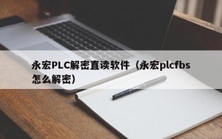 永宏PLC解密直讀軟件（永宏plcfbs怎么解密）