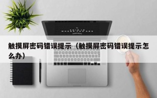 觸摸屏密碼錯誤提示（觸摸屏密碼錯誤提示怎么辦）