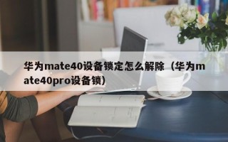 華為mate40設備鎖定怎么解除（華為mate40pro設備鎖）