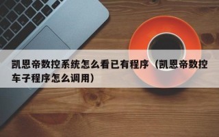 凱恩帝數(shù)控系統(tǒng)怎么看已有程序（凱恩帝數(shù)控車子程序怎么調(diào)用）