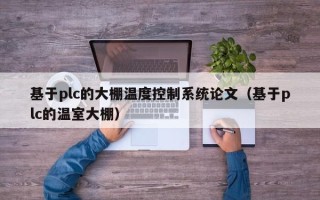 基于plc的大棚溫度控制系統論文（基于plc的溫室大棚）