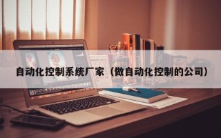 自動化控制系統廠家（做自動化控制的公司）