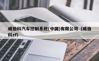 威伯科汽車控制系統(中國)有限公司（威伯科zf）