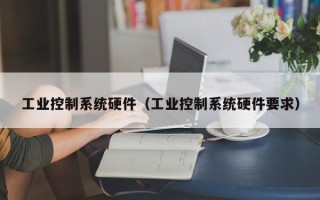 工業(yè)控制系統(tǒng)硬件（工業(yè)控制系統(tǒng)硬件要求）