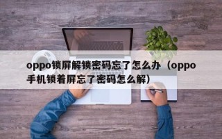 oppo鎖屏解鎖密碼忘了怎么辦（oppo手機鎖著屏忘了密碼怎么解）
