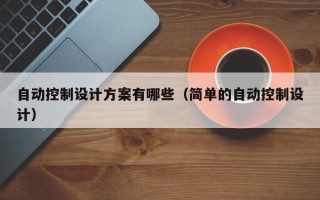 自動控制設計方案有哪些（簡單的自動控制設計）