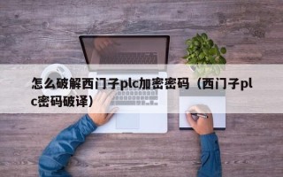 怎么破解西門子plc加密密碼（西門子plc密碼破譯）