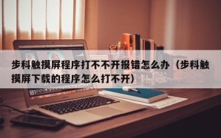 步科觸摸屏程序打不不開報錯怎么辦（步科觸摸屏下載的程序怎么打不開）