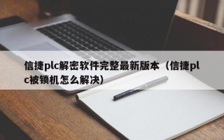 信捷plc解密軟件完整最新版本（信捷plc被鎖機(jī)怎么解決）