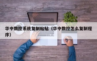 華中數控系統復制粘貼（華中數控怎么復制程序）