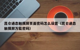 昆侖通態(tài)觸摸屏頁面密碼怎么設置（昆侖通態(tài)觸摸屏萬能密碼）