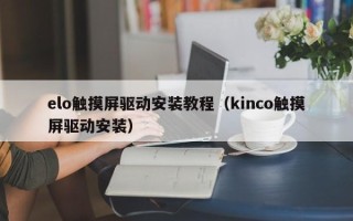 elo觸摸屏驅動安裝教程（kinco觸摸屏驅動安裝）