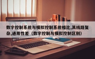 數(shù)字控制系統(tǒng)與模擬控制系統(tǒng)相比,其線路復(fù)雜,通用性差（數(shù)字控制與模擬控制區(qū)別）
