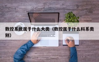 數控系統屬于什么大類（數控屬于什么科系類別）