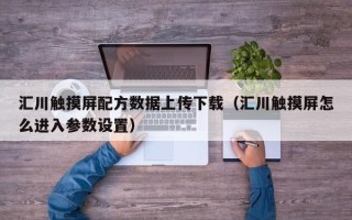 匯川觸摸屏配方數據上傳下載（匯川觸摸屏怎么進入參數設置）