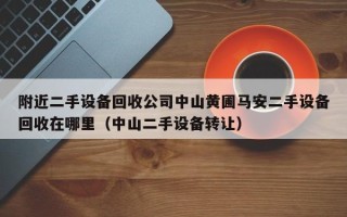 附近二手設(shè)備回收公司中山黃圃馬安二手設(shè)備回收在哪里（中山二手設(shè)備轉(zhuǎn)讓）