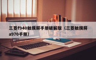 三菱f940觸摸屏手冊破解版（三菱觸摸屏a970手冊）
