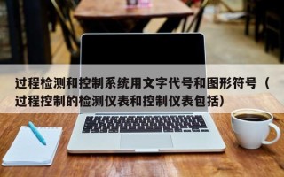 過(guò)程檢測(cè)和控制系統(tǒng)用文字代號(hào)和圖形符號(hào)（過(guò)程控制的檢測(cè)儀表和控制儀表包括）