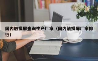 國內觸摸屏查詢生產廠家（國內觸摸屏廠家排行）