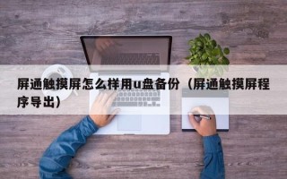屏通觸摸屏怎么樣用u盤備份（屏通觸摸屏程序導出）