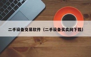 二手設(shè)備交易軟件（二手設(shè)備買(mǎi)賣(mài)網(wǎng)下載）