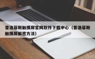 普洛菲斯觸摸屏官網(wǎng)軟件下載中心（普洛菲斯觸摸屏解密方法）