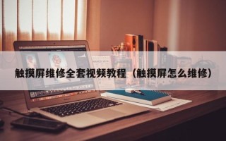 觸摸屏維修全套視頻教程（觸摸屏怎么維修）