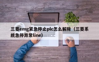 三菱emg緊急停止plc怎么解除（三菱系統急停異常line）