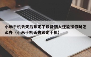 小米手機(jī)丟失后鎖定了設(shè)備別人還能操作嗎怎么辦（小米手機(jī)丟失鎖定手機(jī)）