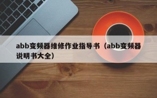 abb變頻器維修作業指導書（abb變頻器說明書大全）