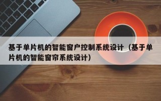 基于單片機(jī)的智能窗戶控制系統(tǒng)設(shè)計(jì)（基于單片機(jī)的智能窗簾系統(tǒng)設(shè)計(jì)）