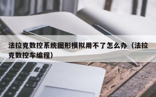法拉克數控系統圖形模擬用不了怎么辦（法拉克數控車編程）