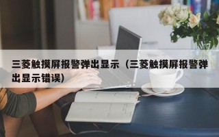 三菱觸摸屏報警彈出顯示（三菱觸摸屏報警彈出顯示錯誤）