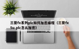 三菱fx系列plc如何加密編程（三菱fx5u plc怎么加密）