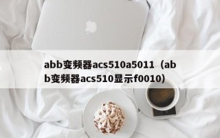 abb變頻器acs510a5011（abb變頻器acs510顯示f0010）
