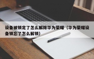 設備被鎖定了怎么解除華為榮耀（華為榮耀設備鎖忘了怎么解鎖）