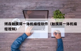 博森觸摸屏一體機(jī)編程軟件（觸摸屏一體機(jī)編程視頻）