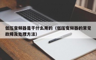 低壓變頻器是干什么用的（低壓變頻器的常見故障及處理方法）