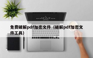 免費破解pdf加密文件（破解pdf加密文件工具）