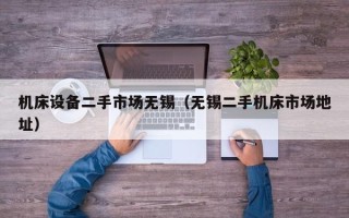 機(jī)床設(shè)備二手市場無錫（無錫二手機(jī)床市場地址）