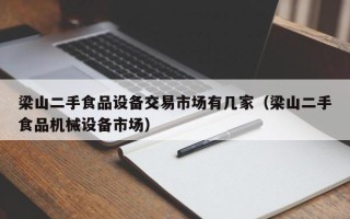 梁山二手食品設備交易市場有幾家（梁山二手食品機械設備市場）