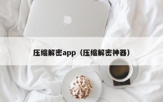 壓縮解密app（壓縮解密神器）
